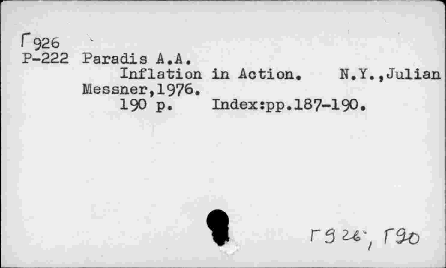 ﻿P-222 Paradis A. A.
Inflation in Action Messner,1976.
190 p.	Index:pp.187-190
N.Y.»Julian
rs rs-o